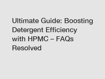 Ultimate Guide: Boosting Detergent Efficiency with HPMC – FAQs Resolved