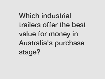 Which industrial trailers offer the best value for money in Australia's purchase stage?