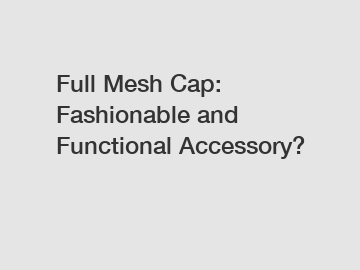 Full Mesh Cap: Fashionable and Functional Accessory?