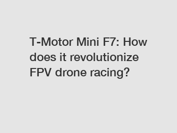 T-Motor Mini F7: How does it revolutionize FPV drone racing?