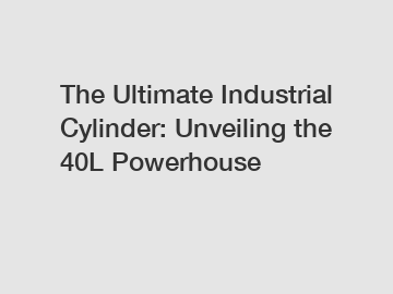 The Ultimate Industrial Cylinder: Unveiling the 40L Powerhouse