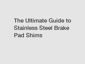 The Ultimate Guide to Stainless Steel Brake Pad Shims