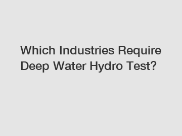 Which Industries Require Deep Water Hydro Test?