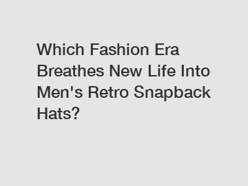 Which Fashion Era Breathes New Life Into Men's Retro Snapback Hats?