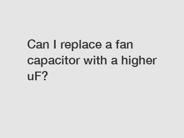 Can I replace a fan capacitor with a higher uF?