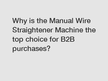 Why is the Manual Wire Straightener Machine the top choice for B2B purchases?