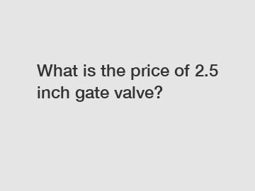 What is the price of 2.5 inch gate valve?