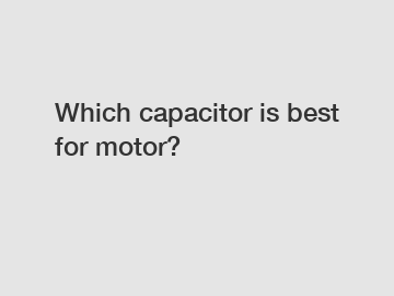 Which capacitor is best for motor?