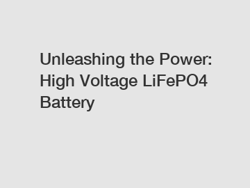 Unleashing the Power: High Voltage LiFePO4 Battery