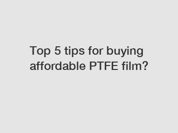 Top 5 tips for buying affordable PTFE film?