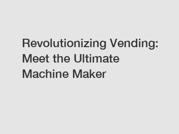 Revolutionizing Vending: Meet the Ultimate Machine Maker