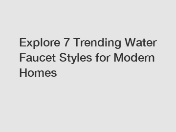 Explore 7 Trending Water Faucet Styles for Modern Homes