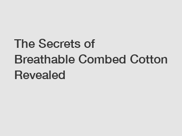 The Secrets of Breathable Combed Cotton Revealed