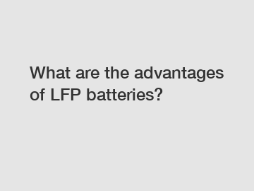 What are the advantages of LFP batteries?