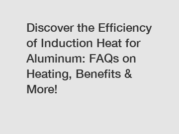 Discover the Efficiency of Induction Heat for Aluminum: FAQs on Heating, Benefits & More!