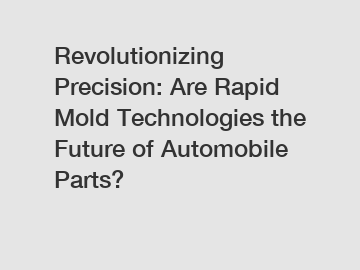 Revolutionizing Precision: Are Rapid Mold Technologies the Future of Automobile Parts?