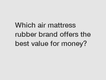 Which air mattress rubber brand offers the best value for money?