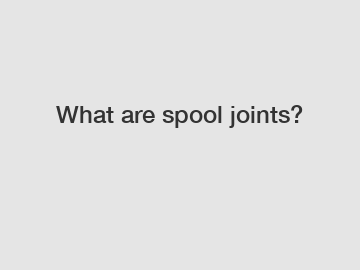 What are spool joints?