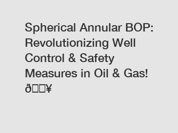 Spherical Annular BOP: Revolutionizing Well Control & Safety Measures in Oil & Gas! ????