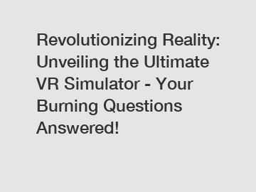 Revolutionizing Reality: Unveiling the Ultimate VR Simulator - Your Burning Questions Answered!