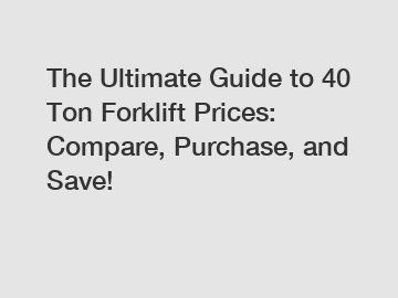 The Ultimate Guide to 40 Ton Forklift Prices: Compare, Purchase, and Save!