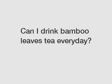 Can I drink bamboo leaves tea everyday?