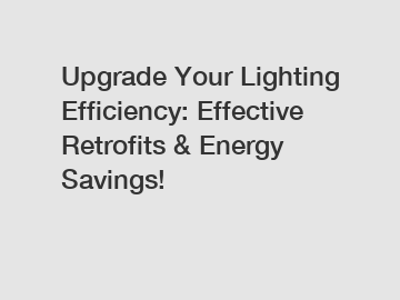 Upgrade Your Lighting Efficiency: Effective Retrofits & Energy Savings!