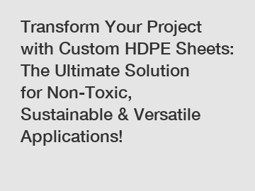 Transform Your Project with Custom HDPE Sheets: The Ultimate Solution for Non-Toxic, Sustainable & Versatile Applications!