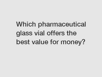 Which pharmaceutical glass vial offers the best value for money?