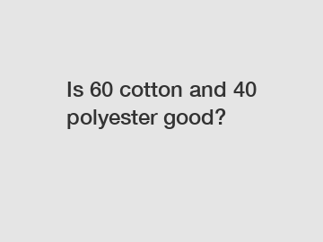 Is 60 cotton and 40 polyester good?