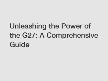 Unleashing the Power of the G27: A Comprehensive Guide