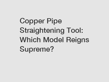 Copper Pipe Straightening Tool: Which Model Reigns Supreme?