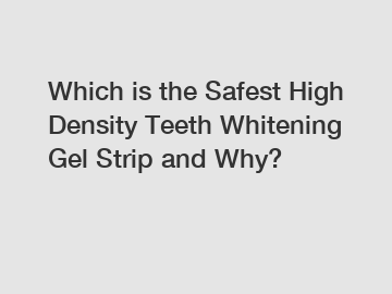 Which is the Safest High Density Teeth Whitening Gel Strip and Why?