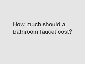 How much should a bathroom faucet cost?