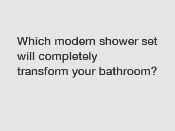 Which modern shower set will completely transform your bathroom?