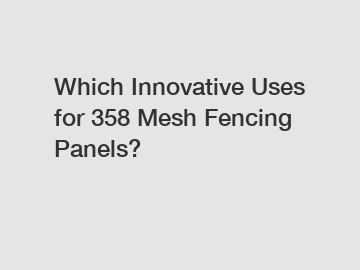 Which Innovative Uses for 358 Mesh Fencing Panels?