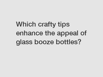 Which crafty tips enhance the appeal of glass booze bottles?