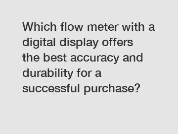 Which flow meter with a digital display offers the best accuracy and durability for a successful purchase?