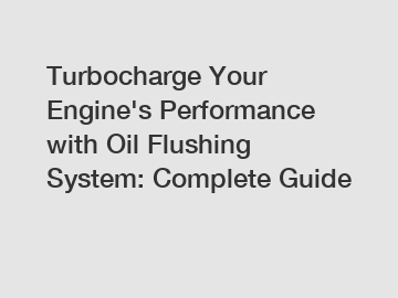 Turbocharge Your Engine's Performance with Oil Flushing System: Complete Guide