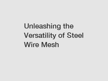 Unleashing the Versatility of Steel Wire Mesh