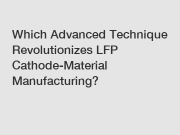 Which Advanced Technique Revolutionizes LFP Cathode-Material Manufacturing?