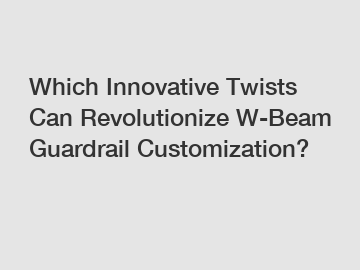 Which Innovative Twists Can Revolutionize W-Beam Guardrail Customization?
