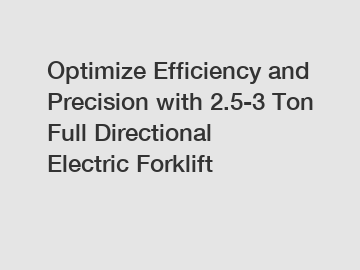 Optimize Efficiency and Precision with 2.5-3 Ton Full Directional Electric Forklift
