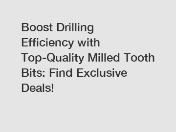 Boost Drilling Efficiency with Top-Quality Milled Tooth Bits: Find Exclusive Deals!