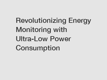 Revolutionizing Energy Monitoring with Ultra-Low Power Consumption