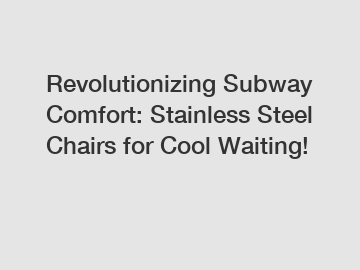 Revolutionizing Subway Comfort: Stainless Steel Chairs for Cool Waiting!