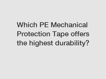 Which PE Mechanical Protection Tape offers the highest durability?