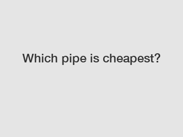 Which pipe is cheapest?