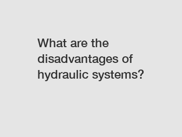 What are the disadvantages of hydraulic systems?