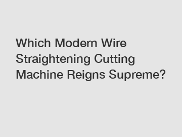 Which Modern Wire Straightening Cutting Machine Reigns Supreme?